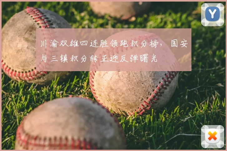 川渝双雄四连胜领跑积分榜，国安与三镇积分转正迎反弹曙光