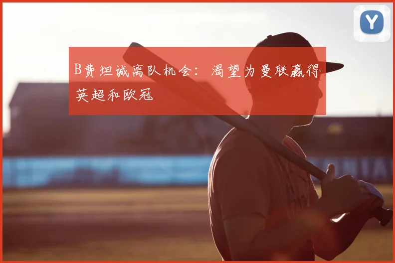 B费坦诚离队机会：渴望为曼联赢得英超和欧冠