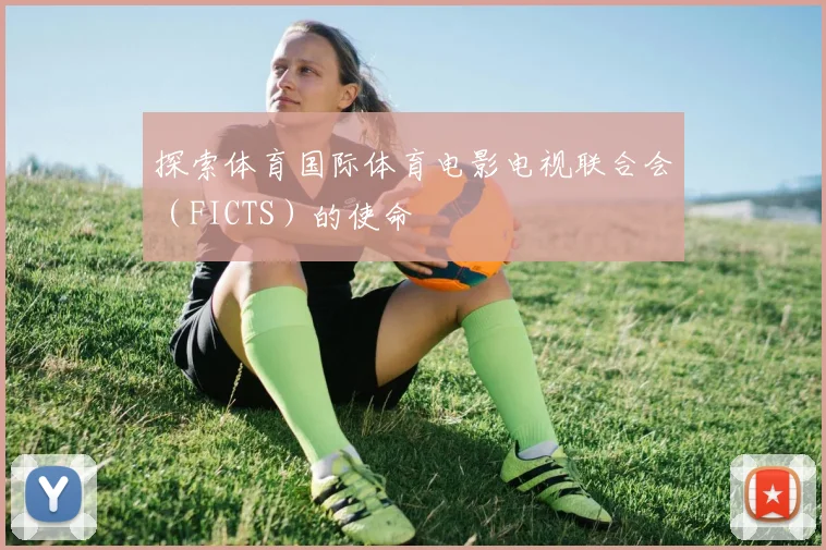 探索体育国际体育电影电视联合会（FICTS）的使命