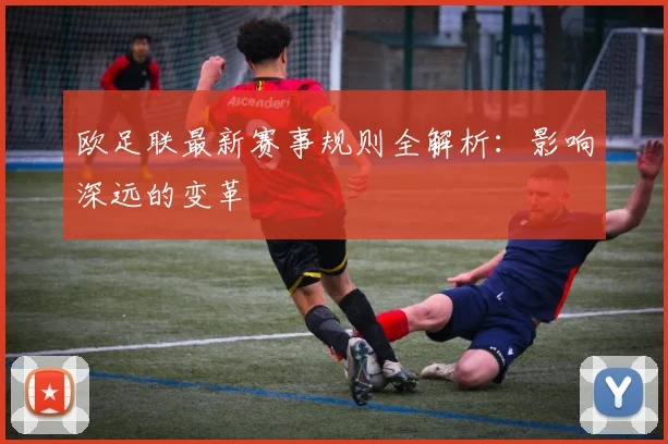 欧足联最新赛事规则全解析：影响深远的变革
