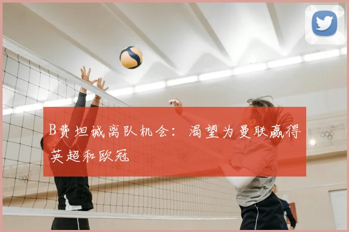 B费坦诚离队机会：渴望为曼联赢得英超和欧冠