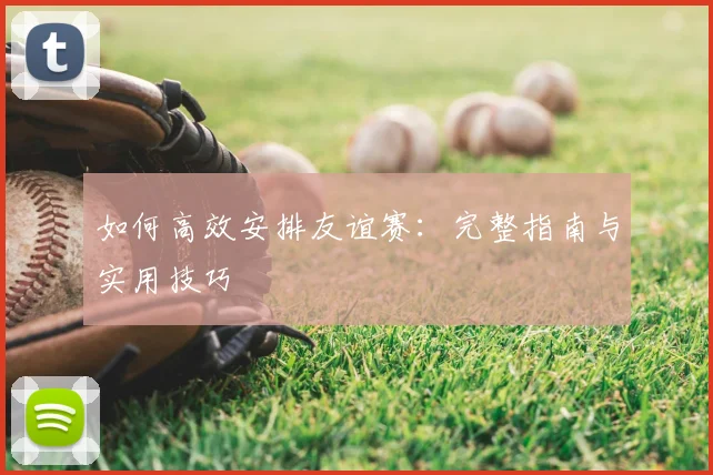 如何高效安排友谊赛：完整指南与实用技巧