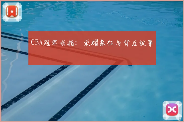 CBA冠军戒指：荣耀象征与背后故事