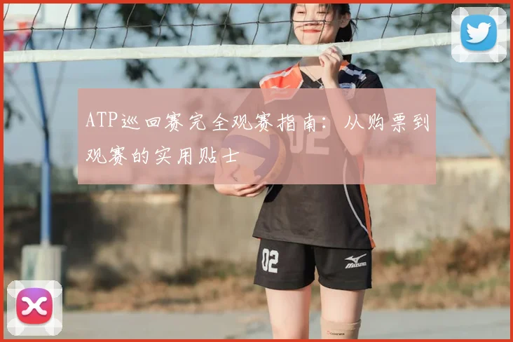 ATP巡回赛完全观赛指南：从购票到观赛的实用贴士