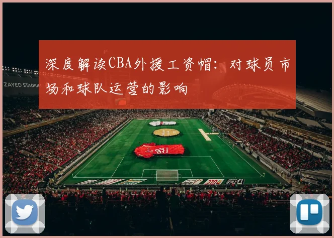 深度解读CBA外援工资帽：对球员市场和球队运营的影响