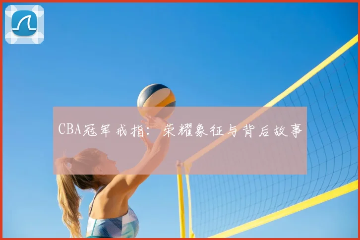 CBA冠军戒指：荣耀象征与背后故事