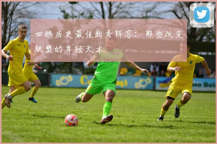 回顾历史最佳新秀阵容：那些改变联盟的年轻天才