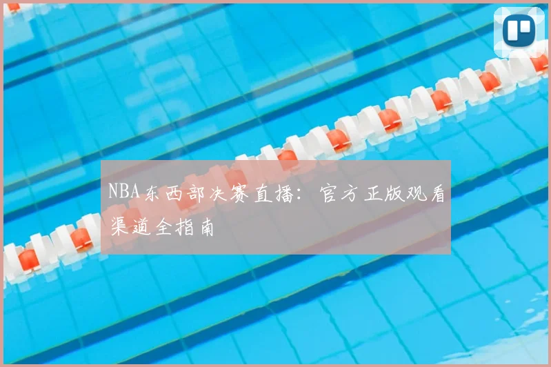 NBA东西部决赛直播：官方正版观看渠道全指南