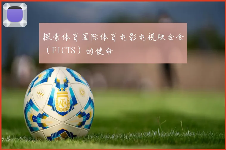 探索体育国际体育电影电视联合会（FICTS）的使命