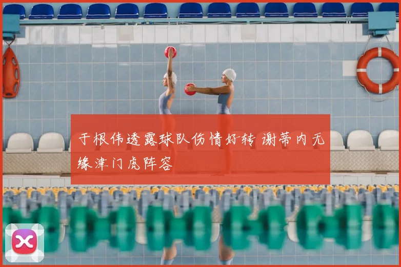 于根伟透露球队伤情好转 谢蒂内无缘津门虎阵容