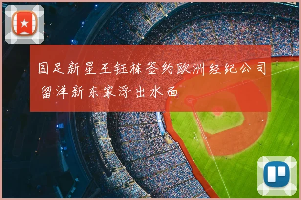 国足新星王钰栋签约欧洲经纪公司 留洋新东家浮出水面