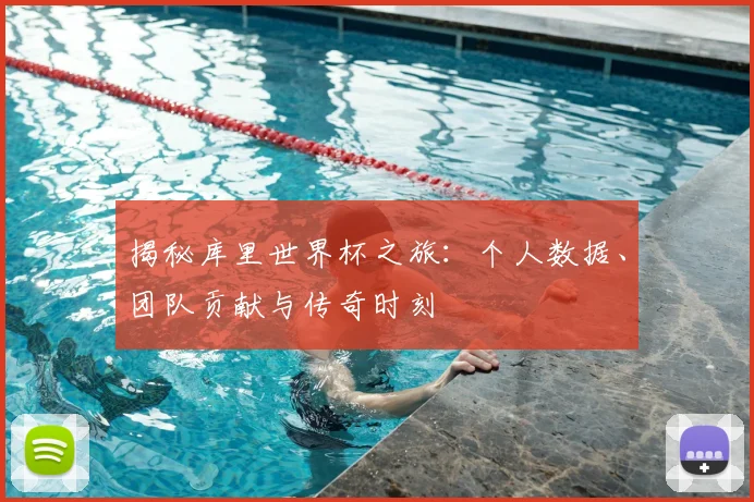 揭秘库里世界杯之旅：个人数据、团队贡献与传奇时刻